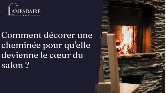 Comment decorer une cheminee pour qu'elle redevienne le cœur du salon ?